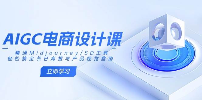 AIGC电商设计课：精通Midjourney/SD工具，轻松搞定节日海报与产品视觉营销9601 作者:福缘创业网 帖子ID:114843 