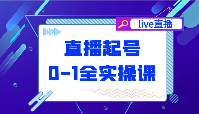 直播起号从0-1全实操课，新人0基础快速入门，0-1阶段流程化学习6840 作者:福缘创业网 帖子ID:114751 