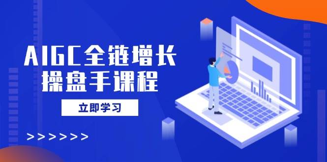 AIGC全链增长操盘手课程,从AI基础到私有化应用,轻松驾驭AI助力营销9297 作者:福缘创业网 帖子ID:114768