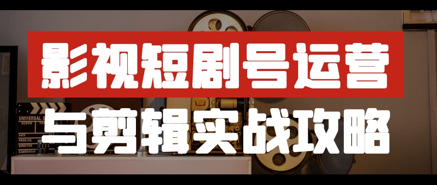 影视短剧号运营与剪辑实战攻略【803.3MB/MP4】