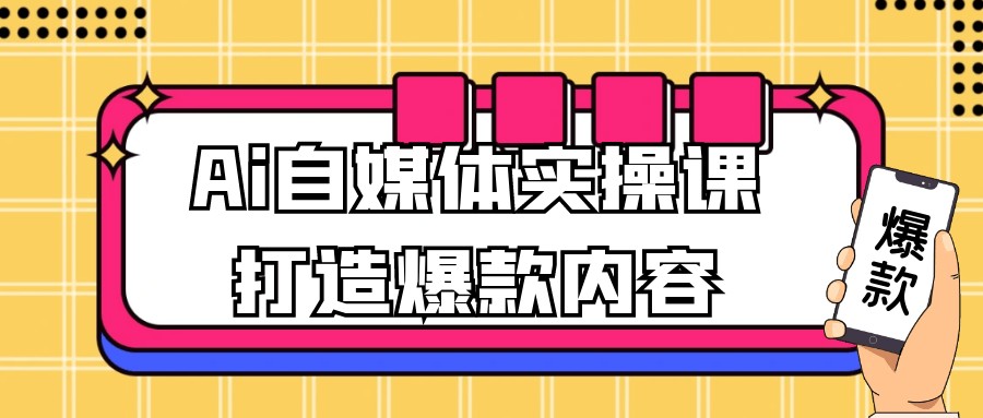 Ai自媒体实操课打造爆款内容【5.9GB/MP4】