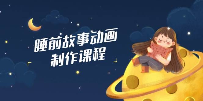 睡前故事动画制作课程,涵盖AI文案、配音、视频剪辑等,实现百分百原创2326 作者:福缘创业网 帖子ID:114797