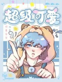 【小说】《超级可爱》+ 番外 作者：欢喜安年  [txt + epub格式] [408kb]