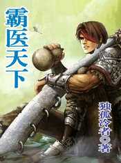 【小说】‌《霸医天下》（校对版全本）作者：独孤冷者   [epub + mobi + azw3 + txt格式]   [12.6MB]