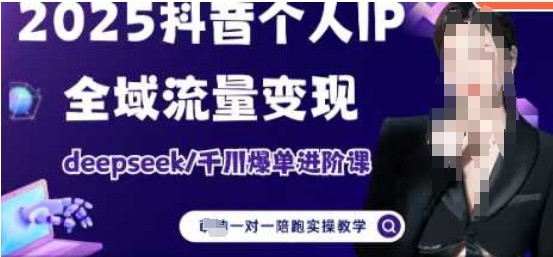 2025个人IP短视频带货(进阶版)全域流量变现，deepseek千川爆单进阶课【4GB/MP4】