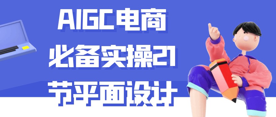 AIGC电商必备实操21节平面设计【940MB/MP4】