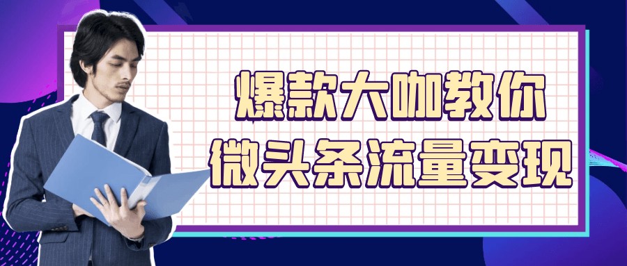 爆款大咖教你微头条流量变现【551MB/MP4】
