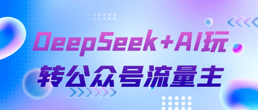 DeepSeek+AI玩转公众号流量主【770MB/MP4】