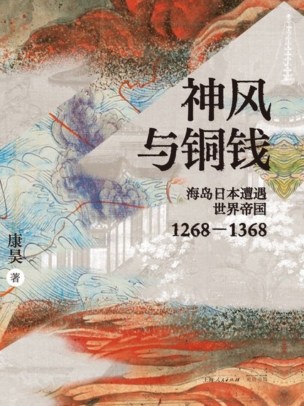 《神风与铜钱 : 海岛日本遭遇世界帝国1268-1368》作者: 康昊 以海洋视角重新审视元日关系【EPUB 格式】【3M】