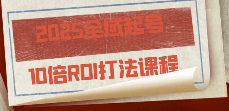 2025全域起号10倍ROI打法课程 【1.5GB】