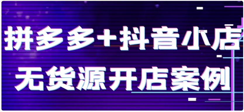 拼多多+抖音小店无货源开店案例 【10.6GB】