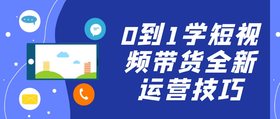 0到1学短视频带货全新运营技巧4G