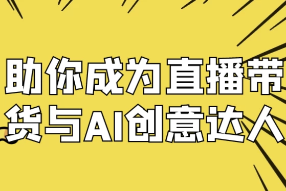 助你成为直播带货与AI创意达人 【2.3GB】