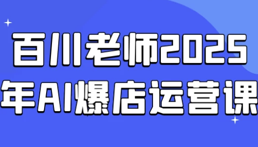 百川老师2025年AI爆店运营课 【29.4GB】