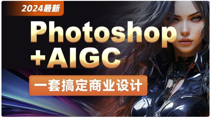2024年最新Photoshop+AIGC商业设计从入门到实战 - 带素材 【45.7GB】