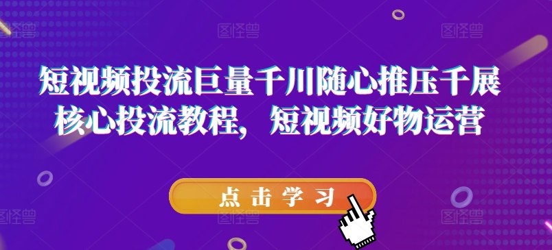 短视频好物投流巨量的核心教程13G