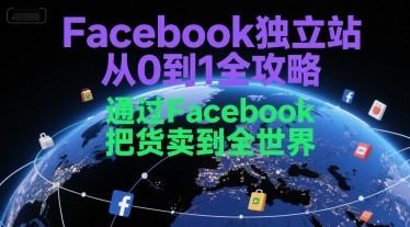 Facebook独立站从0到1全攻略，通过FacebooK把货卖到全世界【407MB/MP4】