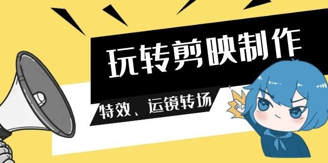 玩转剪映制作，特效、运镜转场视频课程【20GB】