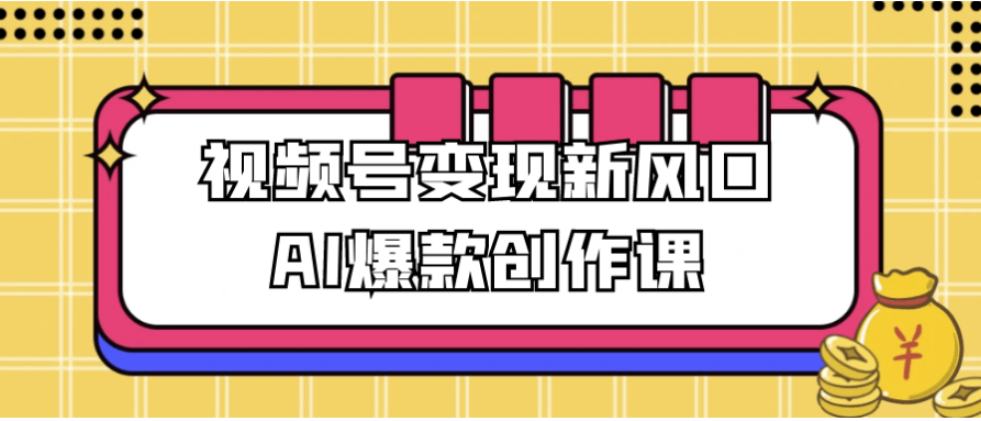 视频号变现新风口AI爆款创作课 【384MB】