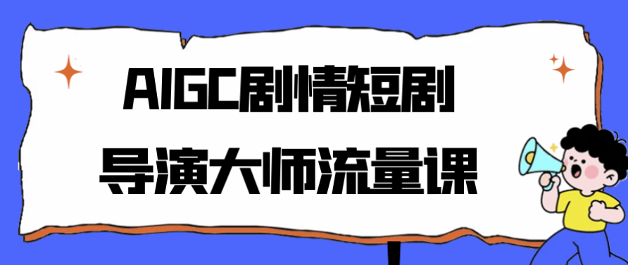 AIGC剧情短剧导演大师流量课 【354MB】