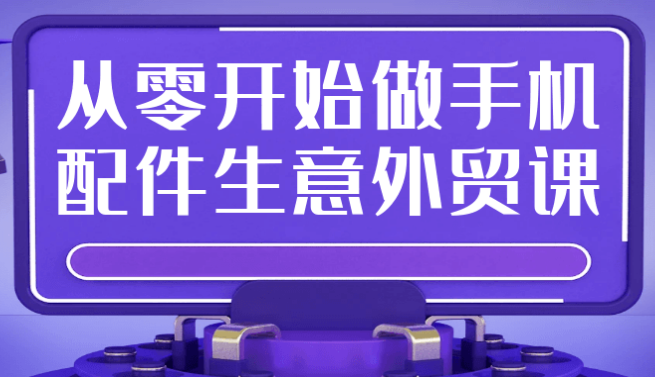 从零开始做手机配件生意外贸课 【16.7GB】