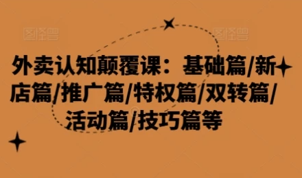 外卖认知颠覆课:基础篇/新店篇/推广篇/特权篇 【741MB】