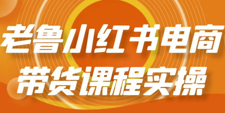 老鲁小红书电商带货课程实操 【2GB】