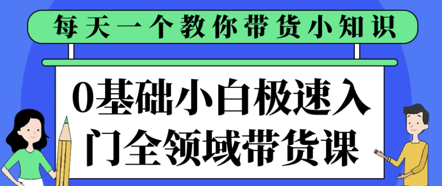0基础小白极速入门全领域带货课 【2.7GB】