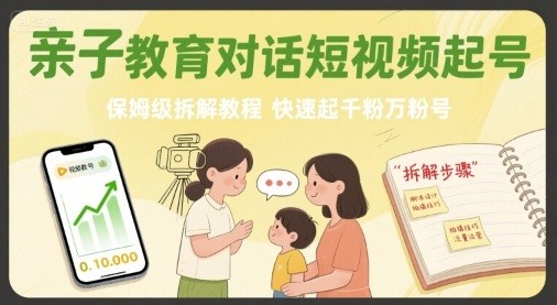 亲子教育对话短视频起号,保姆级拆解教程,快速起千粉万粉号【182MB/MP4】