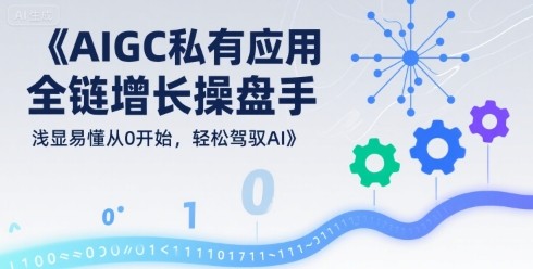AIGC私有化应用全链增长操盘手，浅显易懂从0开始，轻松驾驭AI【712MB/MP4】