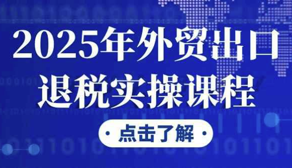 2025年外贸出口退税实操课程 【2.8GB】
