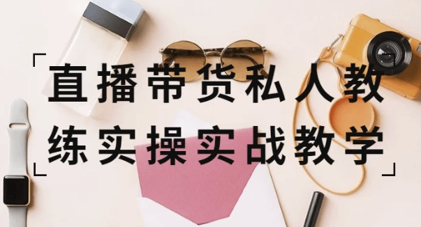 直播带货私人教练实操实战教学 【3.5GB】