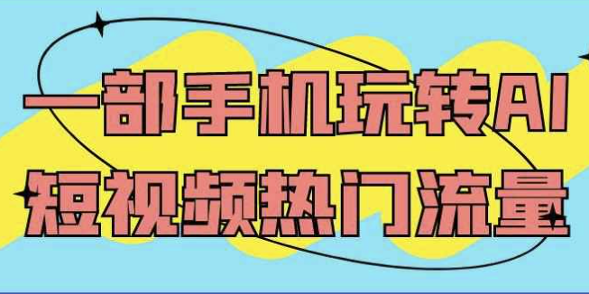 一部手机玩转AI短视频热门流量 【2.1GB】
