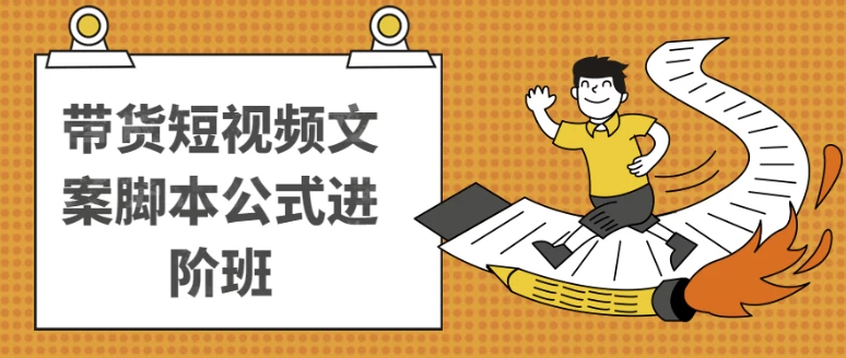 带货短视频文案脚本公式进阶班 【2GB】