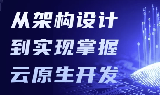 从架构设计到实现掌握云原生开发 【13.8GB】