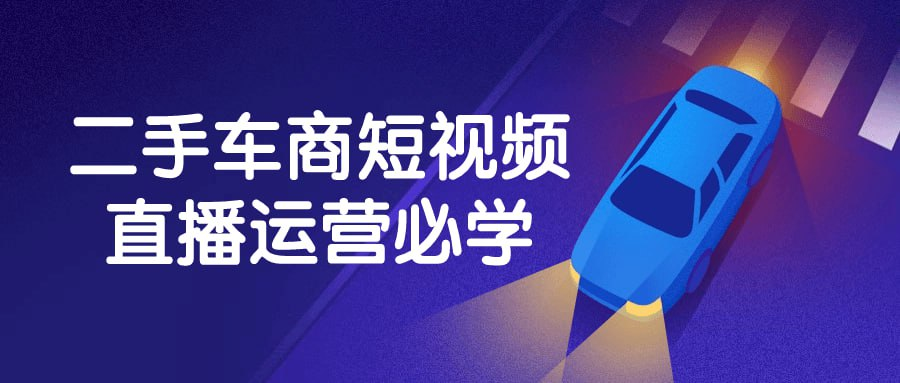 二手车商短视频直播运营必学【2.6GB】