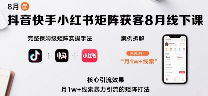 抖音快手小红书矩阵获客8月线下课，完整保姆级矩阵实操手法与案例拆解，月1w+线索暴力引流的矩阵打法【822.5MB/MP4】
