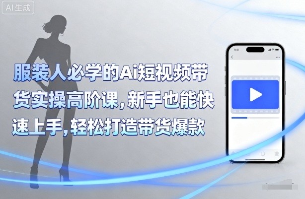 青云老师服装人必学的Ai短视频带货实操高阶课，新手也能快速上手，轻松打造带货爆款【12.1GB/MP4】