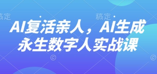AI“复活”亲人，AI生成永生数字人实战课【130.5MB/MP4】