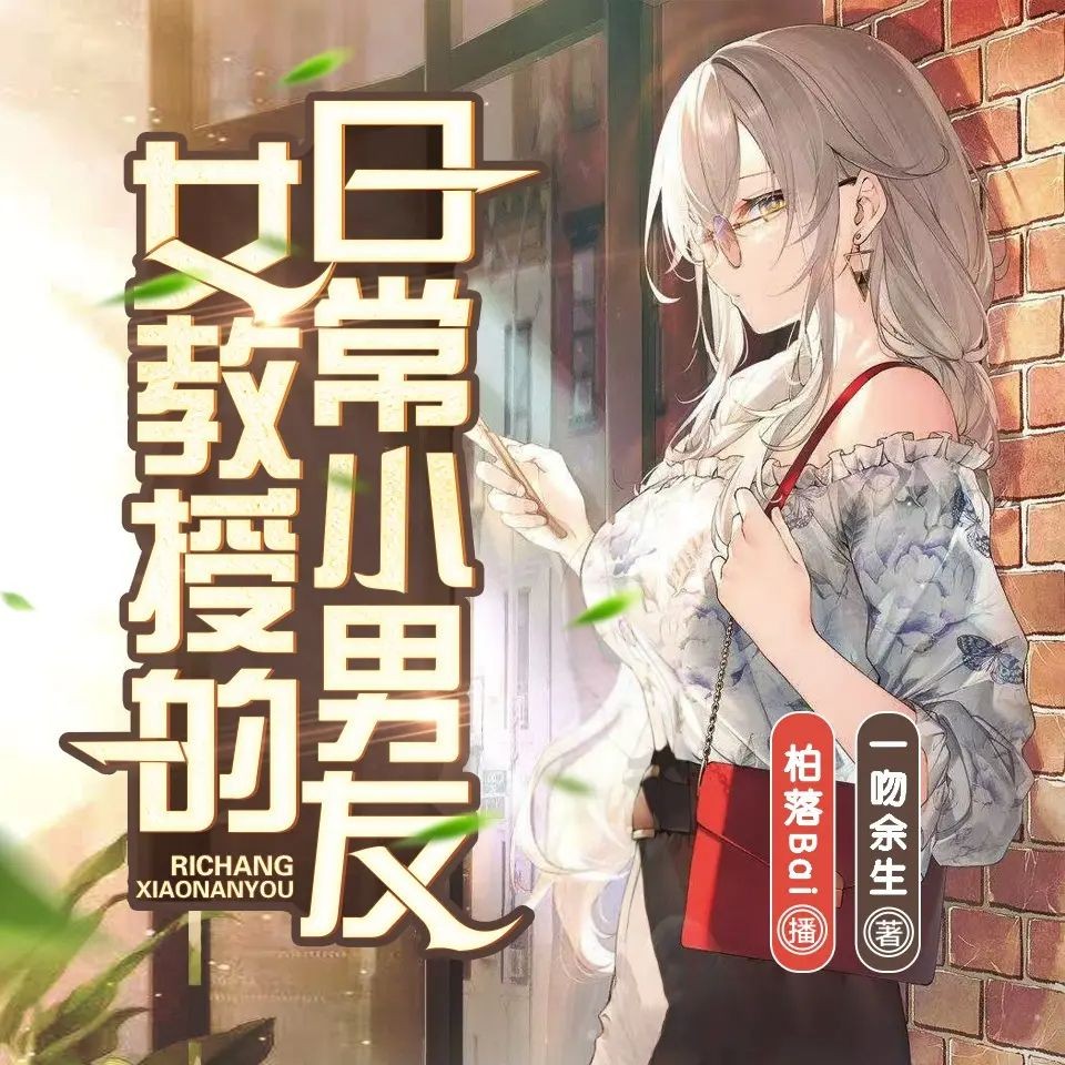 《女教授的日常小男友》（多人有声剧）主播：柏落 913集完【M4A】 [2.9G]